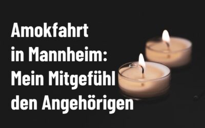 Sicherheitslage verbessern! – Amokfahrt in Mannheim: Mein Mitgefühl den Angehörigen