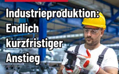 Politikwechsel für dauerhaftes Wachstum erforderlich – Industrieproduktion: Endlich ein kurzfristiger Anstieg